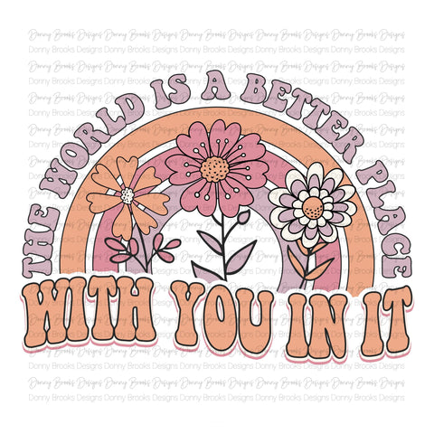The world is a better place with you in it Sublimation Transfer