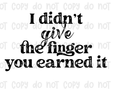 I didn't give the finger you earned it sublimation transfer #2947