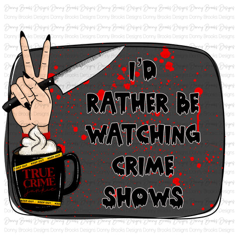 I'd Rather Be Watching Crime Shows sublimation transfer